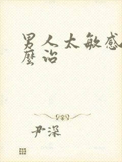 男人太敏感了怎么治