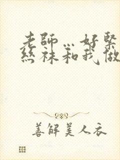 老师…好紧蕾丝丝袜和我做