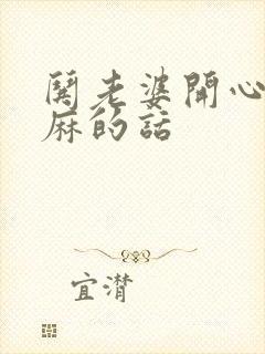 哄老婆开心的肉麻的话