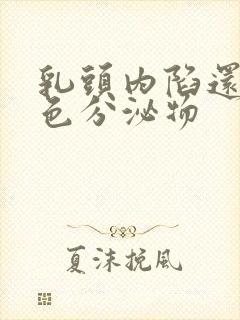 乳头内陷还有白色分泌物