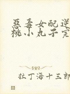 恶毒女配逆袭樱桃小丸子完结版封面