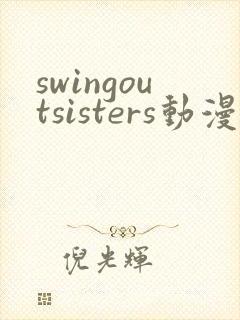 swingoutsisters动漫免费观看