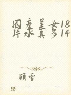 国产美女18毛片水真多14