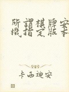 所谓棋牌安卓手机指定版本.安卓最新.world