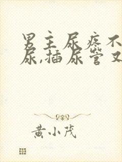 男主尿疼不能排尿,插尿管又痛苦