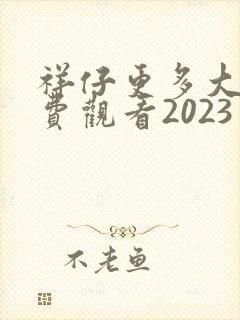 祥仔更多大片免费观看2023年上映