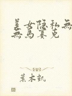 美女隐私无遮挡无马赛克