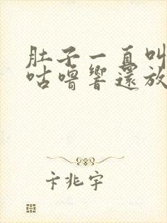 肚子一直叫咕噜咕噜响还放屁