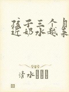 孩子三个月了最近奶水越来越少怎么办