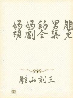 妈妈的男朋友电视剧全集免费观看