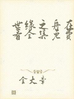 世缘之舟在线观看全集免费播放封面