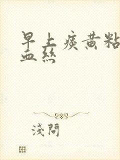 早上痰黄粘稠带血丝