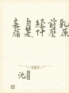 来月经前乳房胀痛是什么原因