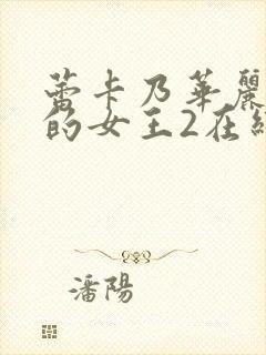 蕾卡乃华丽且我的女王2在线观看