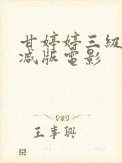 甘婷婷三级未删减版电影