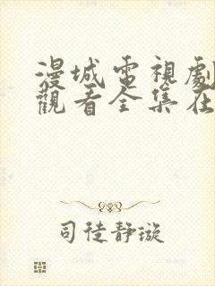 漫城电视剧免费观看全集在线播放