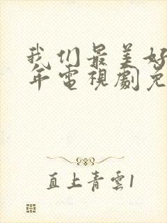 我们最美好的十年电视剧免费观看完整版