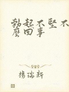 勃起不坚不硬怎么回事封面