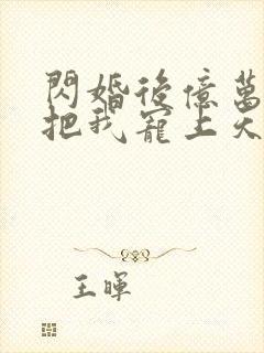 闪婚后亿万总裁把我宠上天