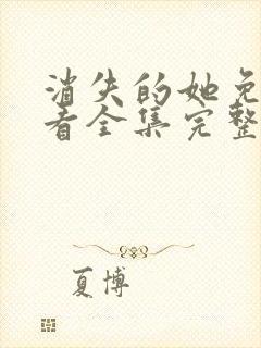 消失的她免费观看全集完整版高清