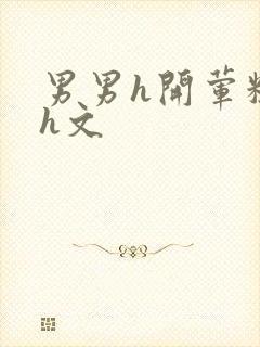 男男h开荤粗肉h文