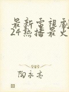 最新电视剧2024热播最火剧排行榜