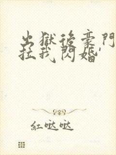 出狱后豪门大佬拉我闪婚'封面