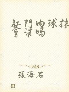 肛门肉球抹药膏会消吗