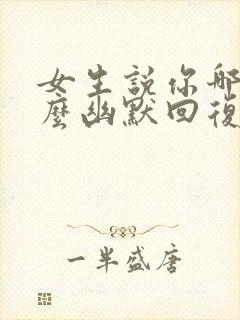 女生说你哪位怎么幽默回复