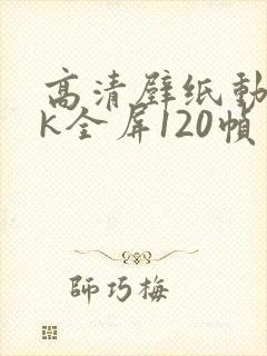 高清壁纸动态4k全屏120帧