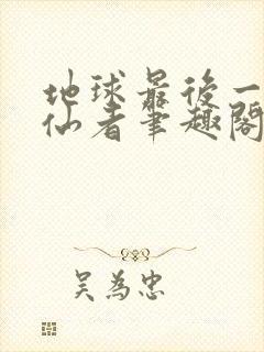 地球最后一个修仙者笔趣阁无弹窗