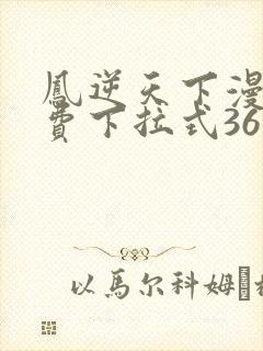 凤逆天下漫画免费下拉式36网