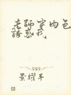 老师穿肉色丝袜诱惑我