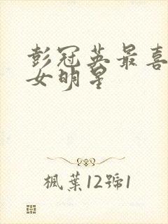 彭冠英最喜欢的女明星