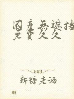 国产无遮挡裸体免费久久