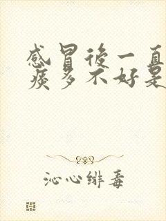 感冒后一直咳嗽痰多不好是什么原因