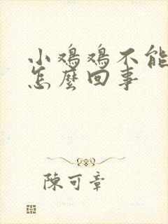 小鸡鸡不能勃起怎么回事