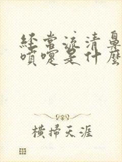 经常流清鼻涕打喷嚏是什么原因