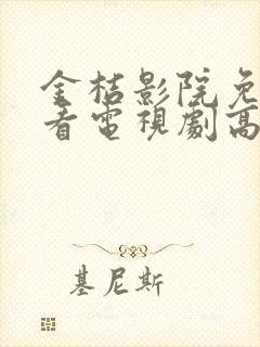 金桔影院免费观看电视剧高清西瓜