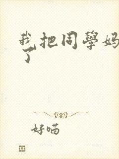 我把同学妈妈操了