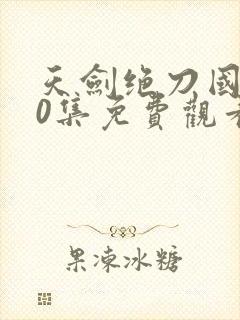 天剑绝刀国语40集免费观看电视剧