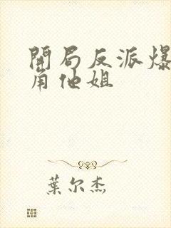 开局反派爆上主角他姐封面