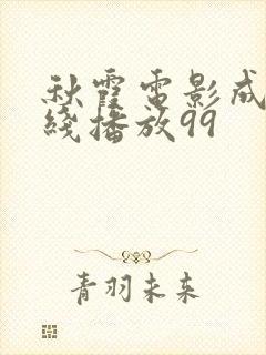 秋霞电影成人在线播放99
