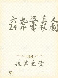 六九姿真人2024年电视剧免费观看