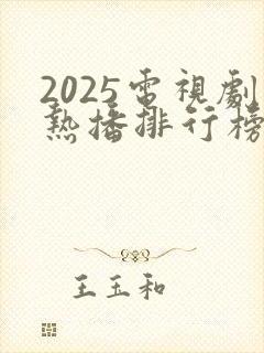 2025电视剧热播排行榜前十名