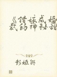 《错嫁成婚:总裁的神秘甜妻》