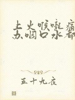 上火喉咙痛怎么办咽口水都痛吃什么药