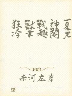 狂兽战神夏日易冷笔趣阁免费阅读