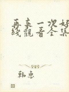 再来一次好吗在线观看全集