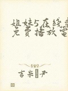 姐妹5在线观看免费播放电视剧姐妹5